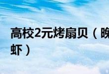 高校2元烤扇贝（晚间宵夜增加12元麻辣小龙虾）