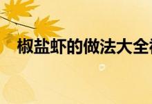 椒盐虾的做法大全视频（椒盐虾的做法?）