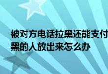 被对方电话拉黑还能支付宝转账吗 在线等 支付宝怎么把拉黑的人放出来怎么办