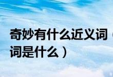 奇妙有什么近义词（奇妙的近义词奇妙的近义词是什么）