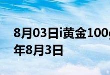 8月03日i黄金100g价格今天多少一克 2022年8月3日