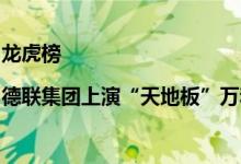 龙虎榜|德联集团上演“天地板”万和证券北京分公司卖出2262万元