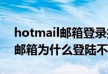 hotmail邮箱登录打不开（hotmail.com的邮箱为什么登陆不上去）