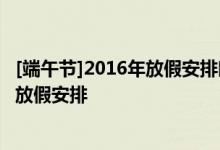 [端午节]2016年放假安排时间表图_2016放假安排公布:端午放假安排