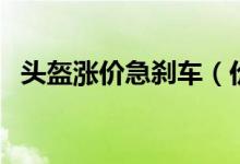 头盔涨价急刹车（价格一天一变波动明显）