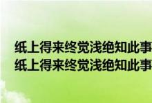 纸上得来终觉浅绝知此事要躬行是什么意思十个字的意思（纸上得来终觉浅绝知此事要躬行是什么意思）