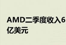 AMD二季度收入65.5亿美元分析师预期65.3亿美元