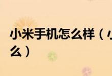 小米手机怎么样（小米手机最常见的缺点是什么）