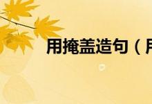 用掩盖造句（用教训和覆盖造句）