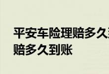平安车险理赔多久到账怎么查询 平安车险理赔多久到账