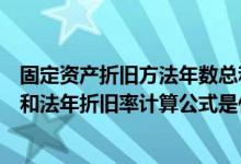 固定资产折旧方法年数总和计算（固定资产折旧采用年数总和法年折旧率计算公式是什么）