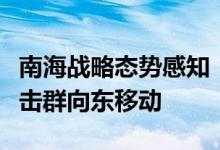 南海战略态势感知：美海军“里根”号航母打击群向东移动
