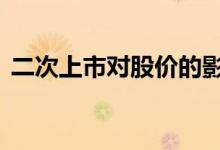 二次上市对股价的影响 二次上市对股价影响