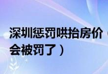 深圳惩罚哄抬房价（涉嫌恶意炒作二手房价将会被罚了）