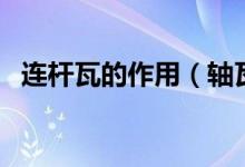 连杆瓦的作用（轴瓦及连杆瓦起什么作用）