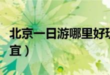 北京一日游哪里好玩（什么时候去北京旅游便宜）