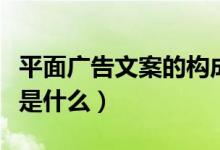 平面广告文案的构成（平面广告文案写作格式是什么）