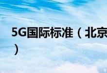 5G国际标准（北京建设全球最大5G试验网络）