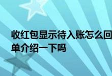 收红包显示待入账怎么回事 红包待入账是什么意思 可以简单介绍一下吗