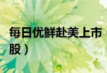 每日优鲜赴美上市（有望成社区零售数字化首股）