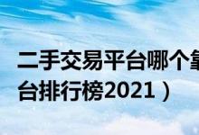 二手交易平台哪个靠谱（国内十大二手交易平台排行榜2021）