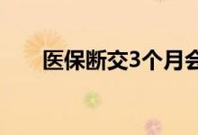 医保断交3个月会怎么样 后果有哪些 