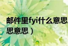 邮件里fyi什么意思（fyi是邮件中fyi是什么意思意思）