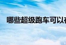 哪些超级跑车可以在单个油箱中行驶最远 