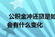  公积金冲还贷是如何操作的自己的还款手续会有什么变化 