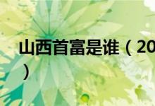 山西首富是谁（2019山西省十大富豪排行榜）