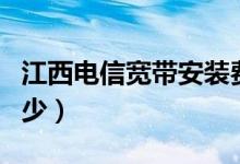 江西电信宽带安装费（江西电信宽带初装费多少）