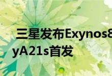  三星发布Exynos850芯片：8nm工艺GalaxyA21s首发 