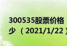 300535股票价格（300535股票价格今天多少 （2021/1/22））