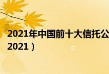 2021年中国前十大信托公司排名（中国十大信托公司排行榜2021）