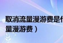 取消流量漫游费是什么意思（什么时候取消流量漫游费）