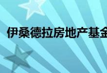  伊桑德拉房地产基金宣布首个开发项目揭幕 