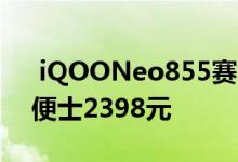  iQOONeo855赛车版0: 00发售！骁龙855便士2398元 