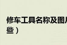 修车工具名称及图片150件套（修车工具有哪些）