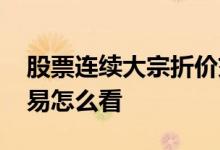 股票连续大宗折价交易 股票连续大宗折价交易怎么看