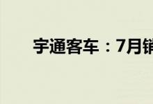 宇通客车：7月销量同比下降27.22%