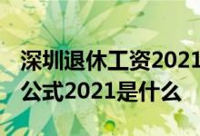 深圳退休工资2021调整方案 深圳退休金计算公式2021是什么
