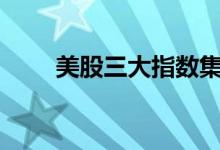 美股三大指数集体收跌道指跌超1%