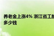 养老金上涨4% 浙江省工龄15、25和35年的人养老金都能涨多少钱 