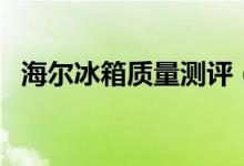 海尔冰箱质量测评（海尔冰箱质量好不好）