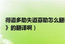 得道多助失道寡助怎么翻译（谁能给我《得道多助失道寡助》的翻译啊）
