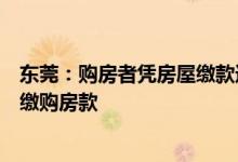 东莞：购房者凭房屋缴款通知单通过网银、柜台转账等方式缴购房款