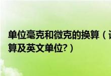 单位毫克和微克的换算（请问克\毫克,还有微克等单位的换算及英文单位?）