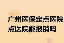 广州医保定点医院门诊报销比例 医保不是定点医院能报销吗