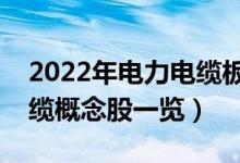 2022年电力电缆板块龙头股有哪些（电力电缆概念股一览）