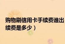 购物刷信用卡手续费谁出（中国银行信用卡超市购物刷卡手续费是多少）